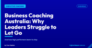 Business Coaching Australia: Why High-Performing Leaders Struggle to Let Go (And How to Fix It)