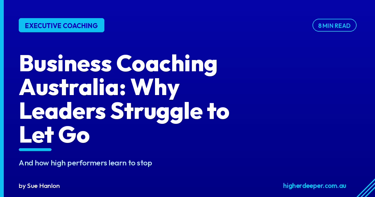 Business Coaching Australia: Why High-Performing Leaders Struggle to Let Go (And How to Fix It)
