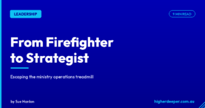 Higher Deeper blog cover: From Firefighter to Strategist, escaping the ministry operations treadmill